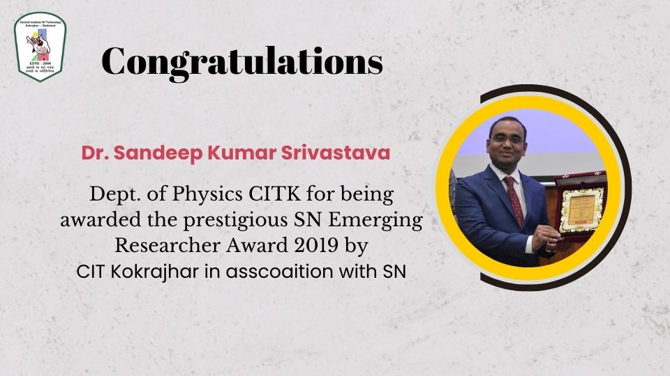 Awarded the prestigious SN Emerging Researcher Award 2019 by CIT Kokrajhar in asscoaition with SN